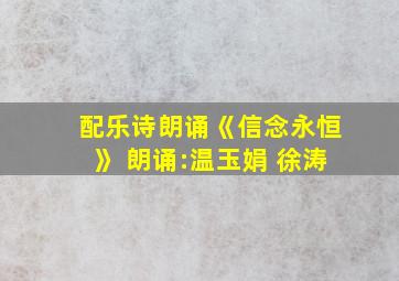 配乐诗朗诵《信念永恒》 朗诵:温玉娟 徐涛